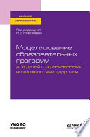 Моделирование образовательных программ для детей с ограниченными возможностями здоровья. Учебное пособие для вузов