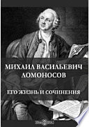 Михаил Васильевич Ломоносов. Его жизнь и сочинения. Сборник историко-литературных статей