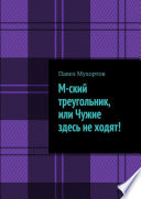 М-ский треугольник, или Чужие здесь не ходят!