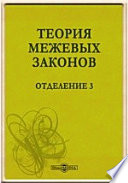 Теория межевых законов. Отделение 3. О порядке производства дел в межевых канцелярии и конторах, и о законах, существующих на разрешение произошедших при генеральном межевании земель, споров и других случаев