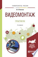 Видеомонтаж. Практикум 2-е изд., испр. и доп. Учебное пособие для академического бакалавриата