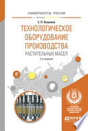 Технологическое оборудование производства растительных масел 2-е изд., испр. и доп. Учебное пособие для вузов