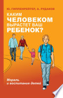 Каким человеком вырастет ваш ребенок? Мораль и воспитание детей