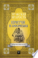 Мужская мудрость в притчах и афоризмах самых выдающихся и великих личностей мировой истории