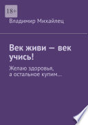 Век живи – век учись! Желаю здоровья, а остальное купим...