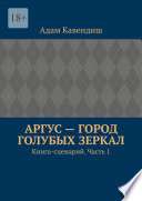 Аргус – город голубых зеркал. Книга-сценарий. Часть 1