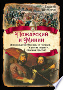 Пожарский и Минин. Освобождение Москвы от поляков и другие подвиги, спасшие Россию