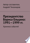 Президентство Бориса Ельцина: 1991—1999 гг. Хроника событий