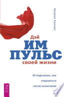 Дай импульс своей жизни. 10 подсказок, как оправиться после испытания