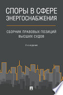 Споры в сфере энергоснабжения. Сборник правовых позиций высших судов. 2-е издание