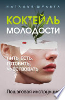 Коктейль молодости. Пить, есть, готовить, чувствовать. Пошаговая инструкция