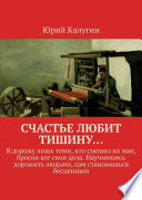 Счастье любит тишину... Я дорожу лишь теми, кто спешил ко мне, бросив все свои дела. Научившись дорожить людьми, сам становишься бесценным