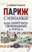 Париж с изнанки. Как приручить своенравный город