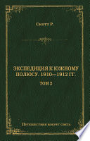 Экспедиция к Южному полюсу. 1910–1912 гг. Том 2