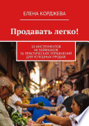 Продавать легко! 10 инструментов 48 лайфхаков 36 практических упражнений для успешных продаж