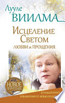 Лууле Виилма. Исцеление Светом Любви и Прощения. Большая книга избавления от болезней