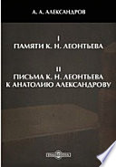 I. Памяти К. Н. Леонтьева. II. Письма К. Н. Леонтьева к Анатолию Александрову