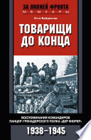 Товарищи до конца. Воспоминания командиров панцер-гренадерского полка «Дер Фюрер». 1938–1945