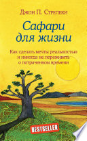 Сафари для жизни. Как сделать мечты реальностью и никогда не переживать о потраченном времени
