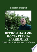 Весной на даче поэта Геруна Владимира. Дзержинская родина, Воркута и Вишур