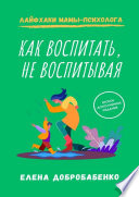 Как воспитать, не воспитывая. Лайфхаки мамы-психолога