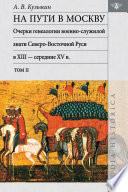На пути в Москву: очерки генеалогии военно-служилой знати Северо-Восточной Руси в XIII – середине XV в. Том ΙΙ