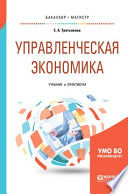 Управленческая экономика. Учебник и практикум для бакалавриата и магистратуры