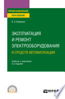 Эксплуатация и ремонт электрооборудования и средств автоматизации 3-е изд., испр. и доп. Учебник и практикум для СПО