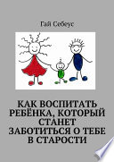 Как воспитать ребёнка, который станет заботиться о тебе в старости