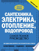 Сантехника, электрика, отопление, водопровод. Самое полное руководство