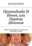 Прохиндиада SI Ионов, или Партия Шпионов. Политический фарс, или Пьеса для домашнего театра