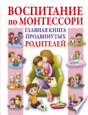 Воспитание по Монтессори. Главная книга продвинутых родителей