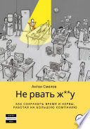 Не рвать ж**у: как сохранить время и нервы, работая на большую компанию