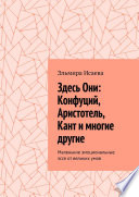 Здесь Они: Конфуций, Аристотель, Кант и многие другие. Маленькие эмоциональные эссе от великих умов