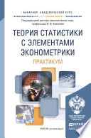 Теория статистики с элементами эконометрики. Практикум. Учебное пособие для академического бакалавриата