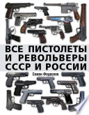 Все пистолеты и револьверы СССР и России. Стрелковая энциклопедия