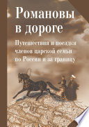 Романовы в дороге. Путешествия и поездки членов царской семьи по России и за границу