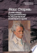 «Наш Старик». Александр Гольденвейзер и Московская консерватория