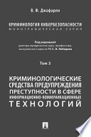 Криминология кибербезопасности. Том 3. Криминологические средства предупреждения преступности в сфере информационно-коммуникационных технологий