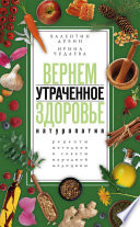 Вернем утраченное здоровье. Натуропатия. Рецепты, методики и советы народной медицины