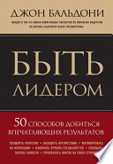 Быть лидером. 50 способов добиться впечатляющих результатов