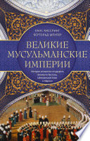 Великие мусульманские империи. История исламских государств Ближнего Востока, Центральной Азии и Африки