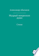 Мудрый микроскоп души. Сборник стихотворений