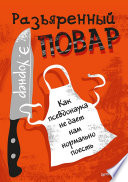 Разъяренный повар. Как псевдонаука не дает нам нормально поесть