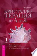 Кристаллотерапия от А до Я. Как избавиться от 1200 симптомов и болезненных состояний