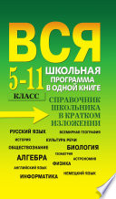 Вся школьная программа в одной книге. Справочник школьника в кратком изложении. 5-11 класс