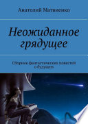 Неожиданное грядущее. Сборник фантастических повестей о будущем