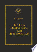 Иди туда, не зная куда... или Путь правителя. Серия «Искусство управления»