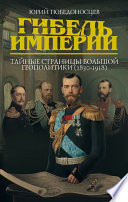 Гибель империи. Тайные страницы большой геополитики (1830–1918)