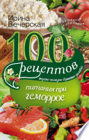 100 рецептов при геморрое. Вкусно, полезно, душевно, целебно